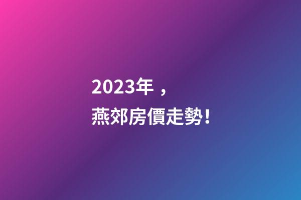 2023年，燕郊房價走勢！